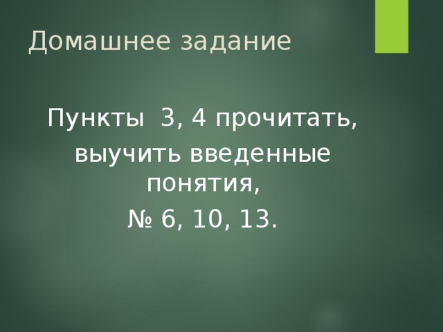 Домашнее задание Пункты 3, 4 прочитать, выучить введенные понятия, № 6, 10, 13. 