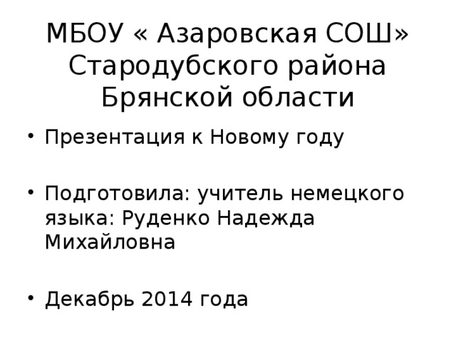 МБОУ « Азаровская СОШ» Стародубского района Брянской области Презентация к Новому году Подготовила: учитель немецкого языка: Руденко Надежда Михайловна Декабрь 2014 года 