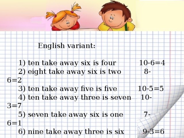  English variant:  1) ten take away six is four 10-6=4  2) eight take away six is two 8-6=2  3) ten take away five is five 10-5=5  4) ten take away three is seven 10-3=7  5) seven take away six is one 7-6=1  6) nine take away three is six 9-3=6 