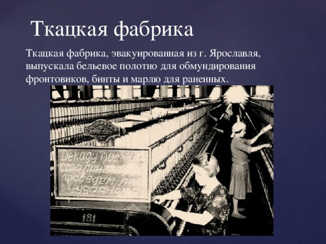 Ткацкая фабрика Ткацкая фабрика, эвакуированная из г. Ярославля, выпускала бельевое полотно для обмундирования фронтовиков, бинты и марлю для раненных. 