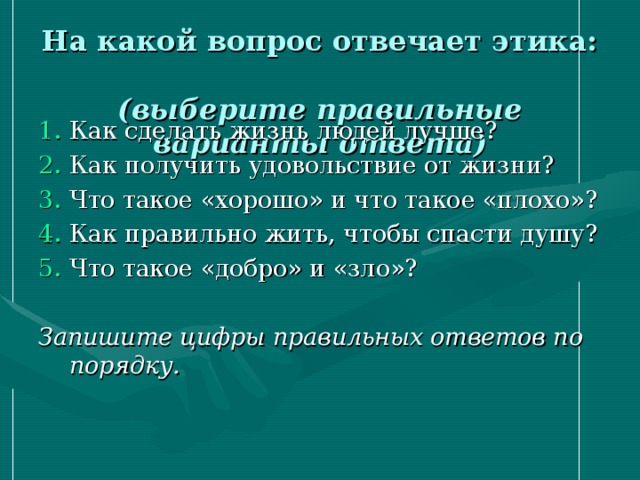 На какой вопрос отвечает этика:  (выберите правильные варианты ответа)    Запишите цифры правильных ответов по порядку. 