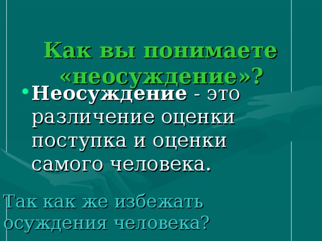  Как вы понимаете  «неосуждение»?    Неосуждение - это различение оценки поступка и оценки самого человека. Так как же избежать осуждения человека? 