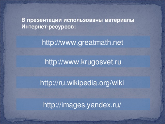 В презентации использованы материалы Интернет-ресурсов: http://www.greatmath.net  http://www.krugosvet.ru http://ru.wikipedia.org/wik i http://images.yandex.ru/  