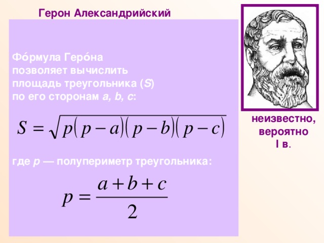 Герон Александрийский  Древнегреческий ученый, математик, физик, механик, изобретатель. Математические работы Герона являются энциклопедией античной прикладной математики. В лучшей из них- 