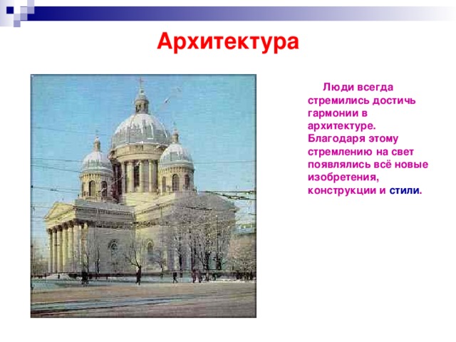 Архитектура  Люди всегда стремились достичь гармонии в архитектуре. Благодаря этому стремлению на свет появлялись всё новые изобретения, конструкции и стили .  