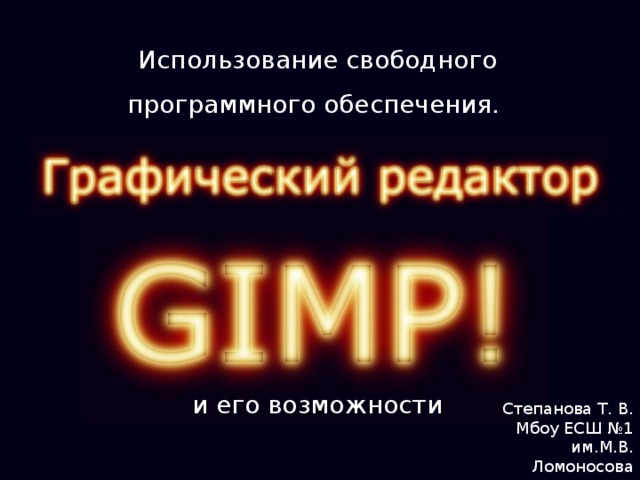 Использование свободного программного обеспечения. и его возможности Степанова Т. В. Мбоу ЕСШ №1  им.М.В. Ломоносова 