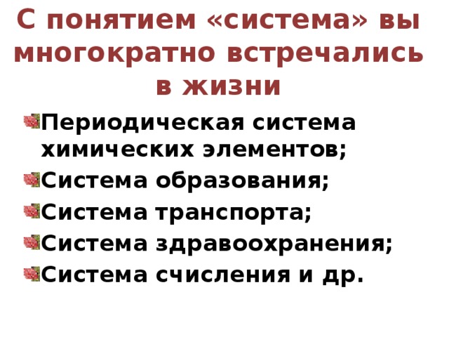 С понятием «система» вы многократно встречались в жизни Периодическая система химических элементов; Система образования; Система транспорта; Система здравоохранения; Система счисления и др. 