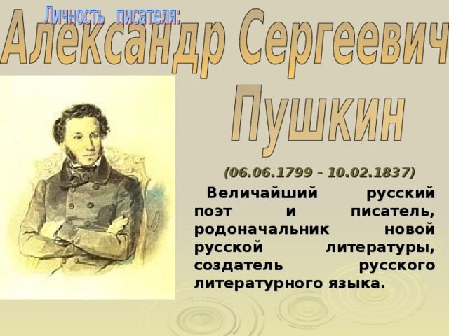 (06.06.1799 - 10.02.1837)  Величайший русский поэт и писатель, родоначальник новой русской литературы, создатель русского литературного языка. 
