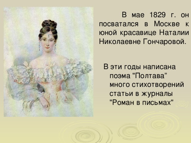  В мае 1829 г. он посватался в Москве к юной красавице Наталии Николаевне Гончаровой. В эти годы написана  поэма 