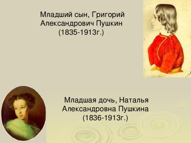 Младший сын, Григорий Александрович Пушкин  (1835-1913г.) Младшая дочь, Наталья Александровна Пушкина  (1836-1913г.) 