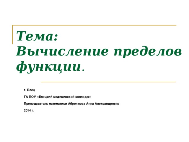 Тема:  Вычисление пределов функции . г. Елец  ГА ПОУ «Елецкий медицинский колледж»  Преподаватель математики Абреимова Анна Александровна  2014 г. 