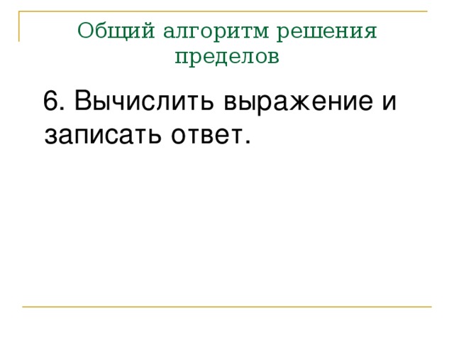 Общий алгоритм решения пределов  6. Вычислить выражение и записать ответ. 