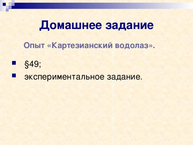 Домашнее задание Опыт «Картезианский водолаз». §49; экспериментальное задание.   