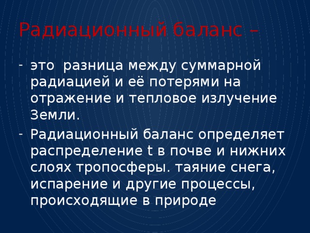 Радиационный баланс – это разница между суммарной радиацией и её потерями на отражение и тепловое излучение Земли. Радиационный баланс определяет распределение t в почве и нижних слоях тропосферы. таяние снега, испарение и другие процессы, происходящие в природе 