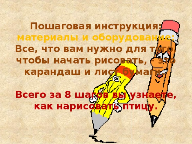 Пошаговая инструкция:  материалы и оборудование:  Все, что вам нужно для того, чтобы начать рисовать, - это карандаш и лист бумаги.   Всего за 8 шагов вы узнаете, как нарисовать птицу.    