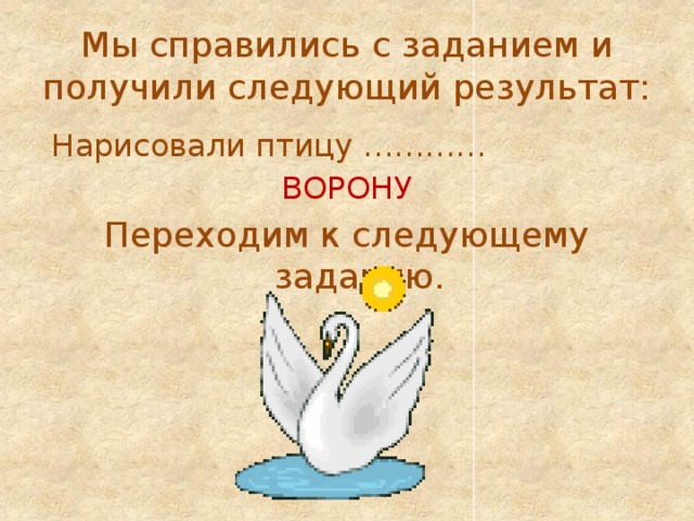 Мы справились с заданием и получили следующий результат:  Нарисовали птицу ………… ВОРОНУ Переходим к следующему заданию. 