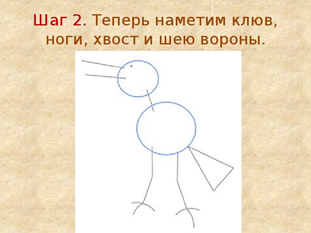 Шаг 2. Теперь наметим клюв, ноги, хвост и шею вороны. 