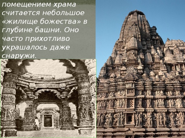 Основным помещением храма считается небольшое «жилище божества» в глубине башни. Оно часто прихотливо украшалось даже снаружи. 