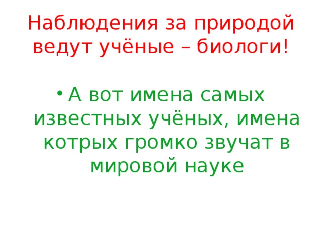 Наблюдения за природой ведут учёные – биологи! А вот имена самых известных учёных, имена котрых громко звучат в мировой науке 