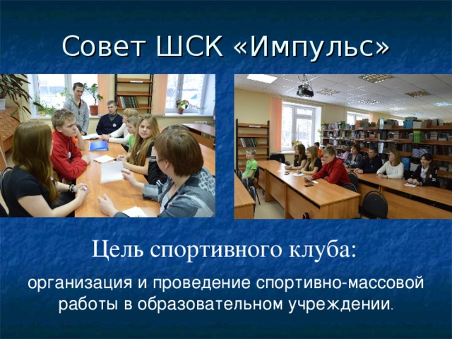 Совет ШСК «Импульс» Цель спортивного клуба: организация и проведение спортивно-массовой работы в образовательном учреждении . 