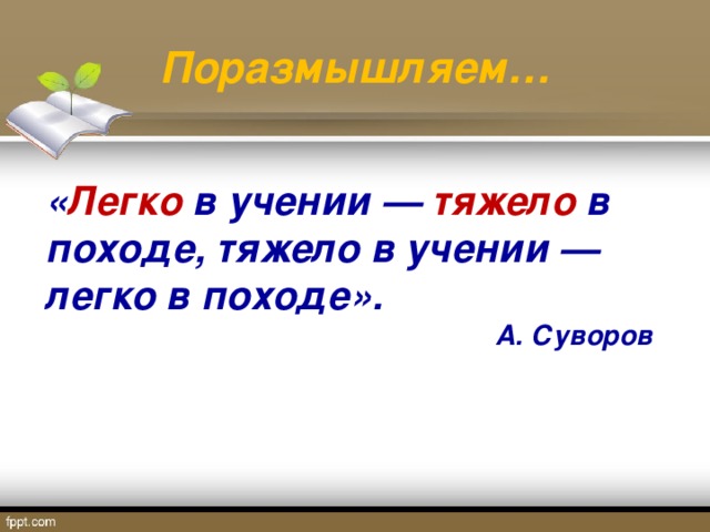 Поразмышляем… « Легко в учении — тяжело в походе, тяжело в учении — легко в походе». А. Суворов 