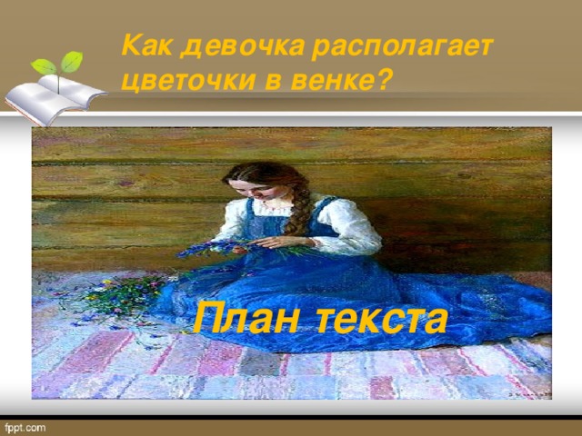 Как девочка располагает цветочки в венке? План текста 