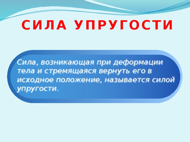  сила упругости Сила, возникающая при деформации тела и стремящаяся вернуть его в исходное положение, называется силой упругости. 