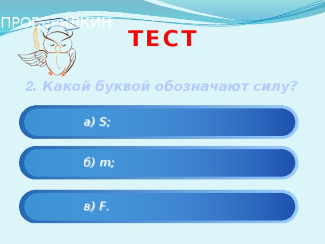 ПРОВЕРЯЛКИН Тест 2 . Какой буквой обозначают силу?       а) S;    б) m;    в) F. 