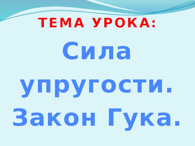 Тема  урока: Сила упругости. Закон Гука. 