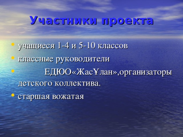 Участники проекта учащиеся 1-4 и 5-10 классов классные руководители  ЕДЮО «ЖасҰлан», организаторы детского коллектива. старшая вожатая 