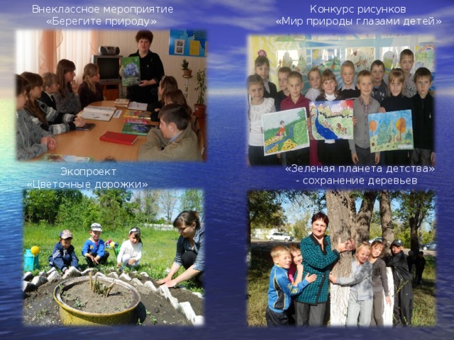 Конкурс рисунков «Мир природы глазами детей» Внеклассное мероприятие «Берегите природу» Экопроект  «Цветочные дорожки»  «Зеленая планета детства» - сохранение деревьев 