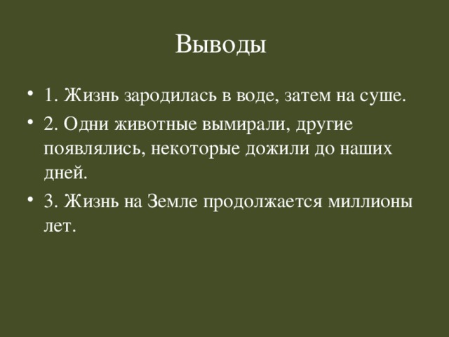 Выводы 1. Жизнь зародилась в воде, затем на суше. 2. Одни животные вымирали, другие появлялись, некоторые дожили до наших дней. 3. Жизнь на Земле продолжается миллионы лет. 