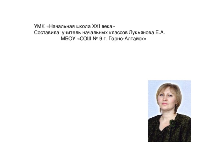 УМК «Начальная школа XXI века» Составила: учитель начальных классов Лукьянова Е.А.  МБОУ «СОШ № 9 г. Горно-Алтайск» 