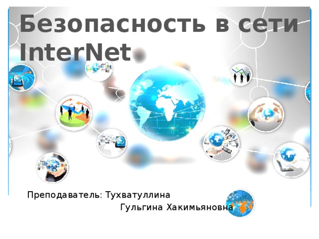 Безопасность в сети InterNet Преподаватель: Тухватуллина  Гульгина Хакимьяновна 