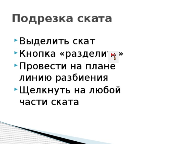 Подрезка ската Выделить скат Кнопка «разделить» Провести на плане линию разбиения Щелкнуть на любой части ската 