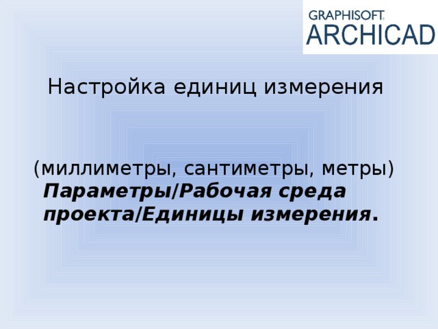 Настройка единиц измерения    (миллиметры, сантиметры, метры) Параметры / Рабочая среда проекта / Единицы измерения . 