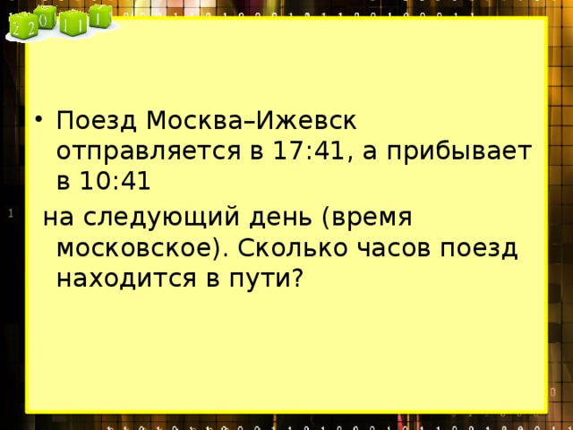 Поезд Москва–Ижевск отправляется в 17:41, а прибывает в 10:41   на следующий день (время московское). Сколько часов поезд находится в пути? 