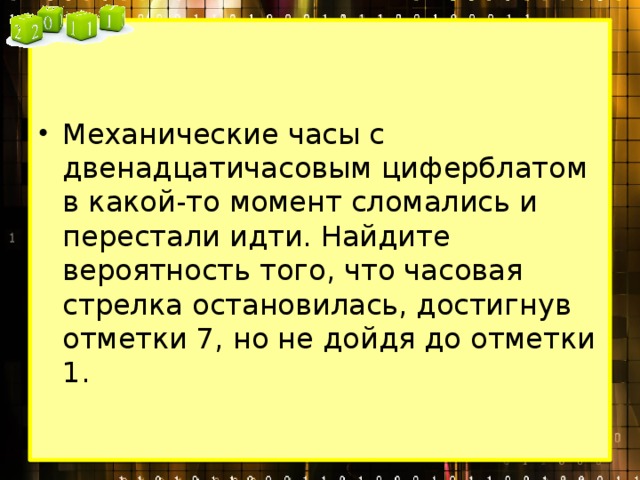 Механические часы с двенадцатичасовым циферблатом в какой-то момент сломались и перестали идти. Найдите вероятность того, что часовая стрелка остановилась, достигнув отметки 7, но не дойдя до отметки 1. 
