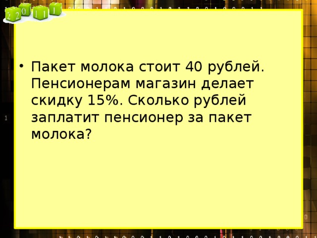 Пакет молока стоит 40 рублей. Пенсионерам магазин делает скидку 15%. Сколько рублей заплатит пенсионер за пакет молока? 