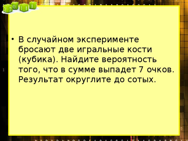 В случайном эксперименте бросают две игральные кости (кубика). Найдите вероятность того, что в сумме выпадет 7 очков. Результат округлите до сотых. 