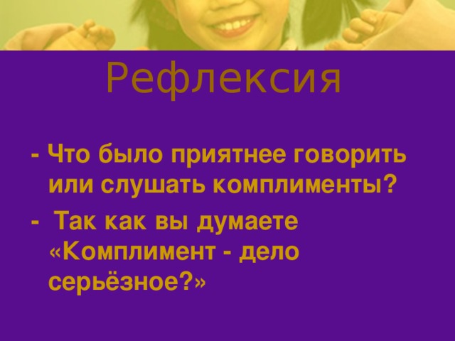 Рефлексия - Что было приятнее говорить или слушать комплименты? - Так как вы думаете «Комплимент - дело серьёзное?» 