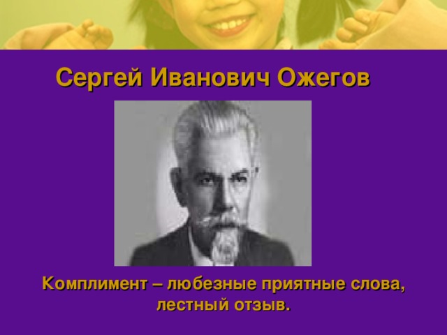 Сергей Иванович Ожегов          Комплимент – любезные приятные слова, лестный отзыв.  