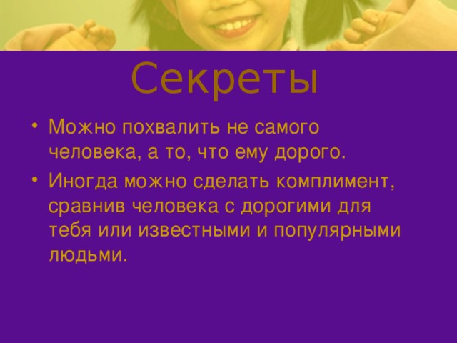 Секреты Можно похвалить не самого человека, а то, что ему дорого. Иногда можно сделать комплимент, сравнив человека с дорогими для тебя или известными и популярными людьми. 