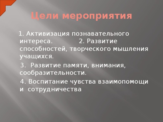Цели мероприятия  1. Активизация познавательного интереса. 2. Развитие способностей, творческого мышления учащихся.  3. Развитие памяти, внимания, сообразительности.  4. Воспитание чувства взаимопомощи и сотрудничества  