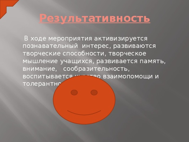 Результативность  В ходе мероприятия активизируется познавательный интерес, развиваются творческие способности, творческое мышление учащихся, развивается память, внимание, сообразительность, воспитывается чувство взаимопомощи и толерантности.  