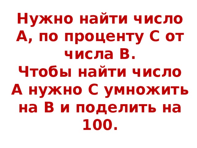 Нужно найти число А, по проценту С от числа В. Чтобы найти число А нужно С умножить на В и поделить на 100. 