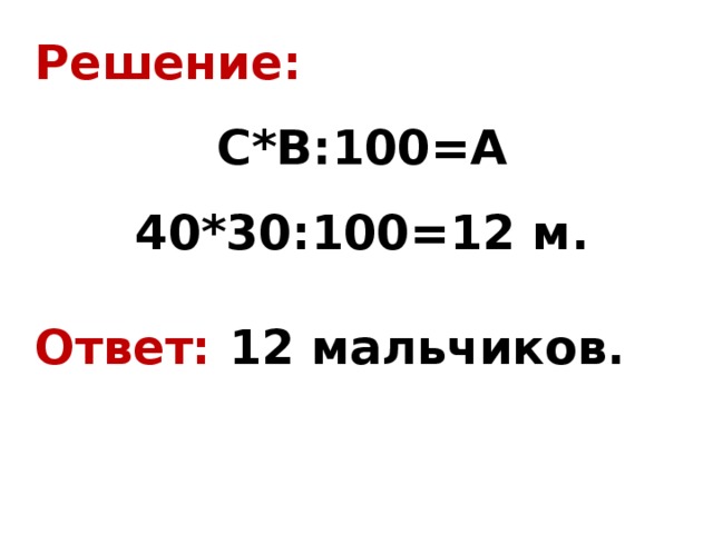 Решение: С*В:100=А 40*30:100=12 м.  Ответ: 12 мальчиков. 