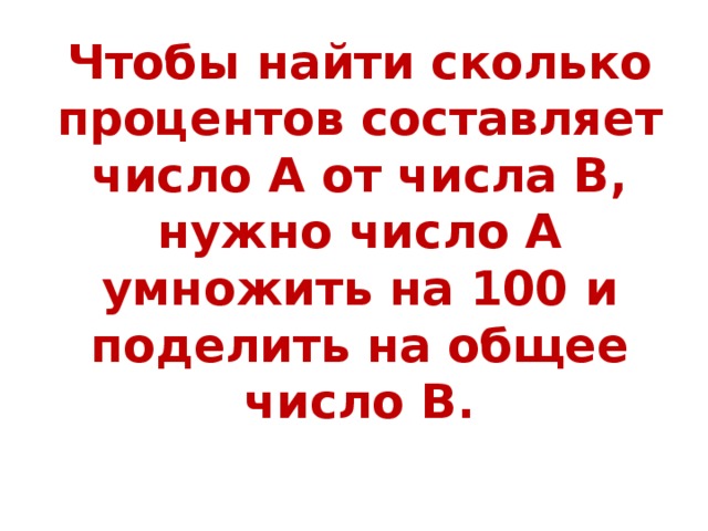 Чтобы найти сколько процентов составляет число А от числа В, нужно число А умножить на 100 и поделить на общее число В. 