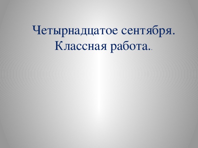 Четырнадцатое сентября. Классная работа. . 