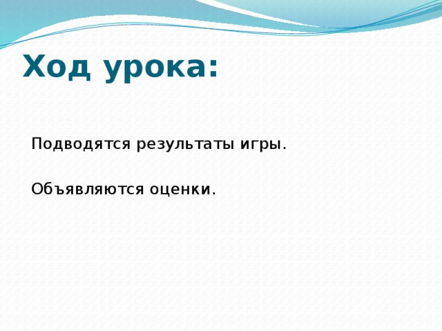 Ход урока: Подводятся результаты игры. Объявляются оценки. 